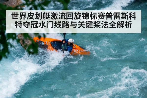 世界皮划艇激流回旋锦标赛普雷斯科特夺冠水门线路与关键桨法全解析